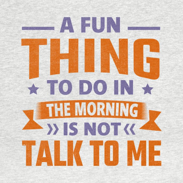 A Fun Thing To Do In The Morning Is Not Talk To Me by TheDesignDepot